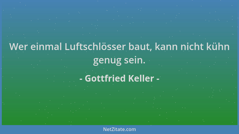 Gottfried Keller - Wer einmal Luftschlösser baut, kann nicht kühn genug sein....