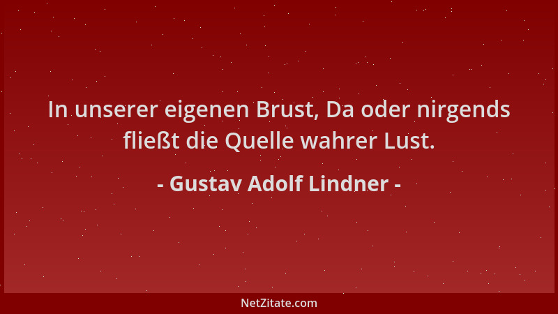Gustav Adolf Lindner - In unserer eigenen Brust, Da oder nirgends fließt die Quelle wahrer Lust....