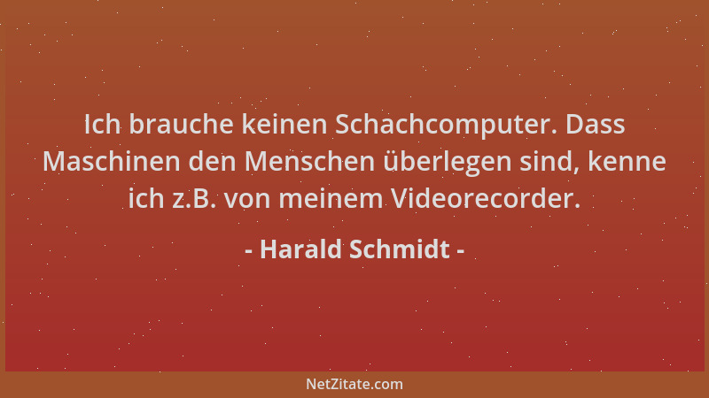 Harald Schmidt - Ich brauche keinen Schachcomputer. Dass Maschinen den Menschen überlegen sind, kenne ich z.B. von meinem V...