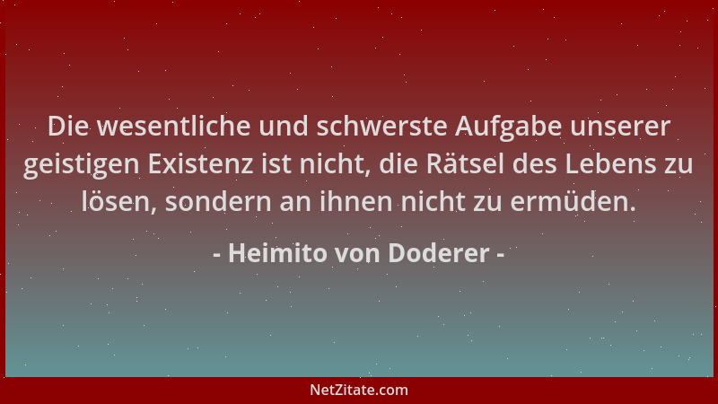 Heimito von Doderer - Die wesentliche und schwerste Aufgabe unserer geistigen Existenz ist nicht, die Rätsel des Lebens zu...