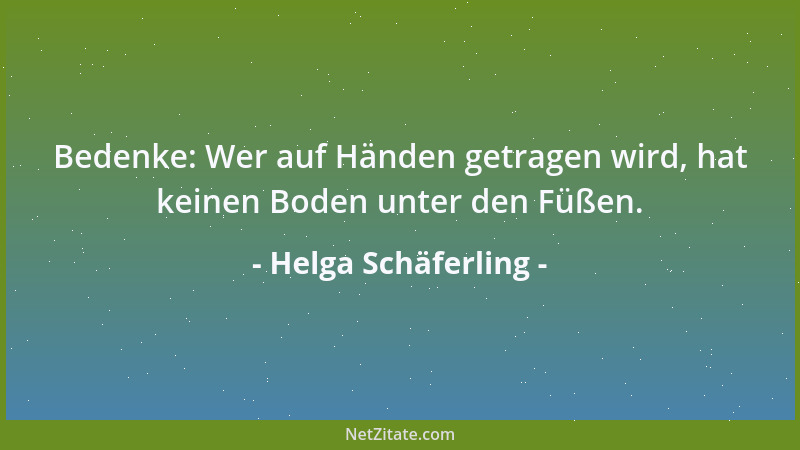 Helga Schäferling - Bedenke: Wer auf Händen getragen wird, hat keinen Boden unter den Füßen....