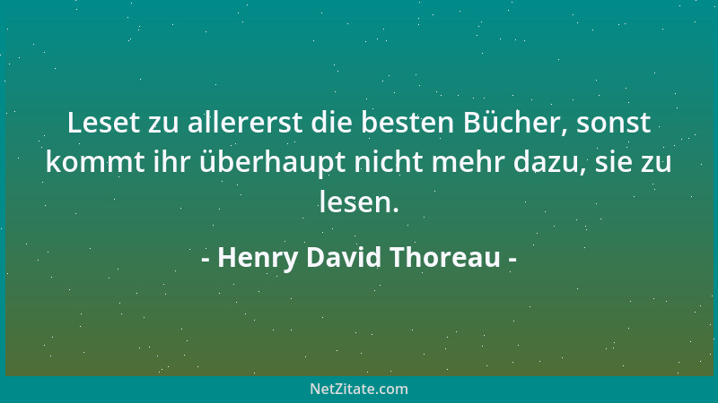 Henry David Thoreau - Leset zu allererst die besten Bücher, sonst kommt ihr überhaupt nicht mehr dazu, sie zu lesen....