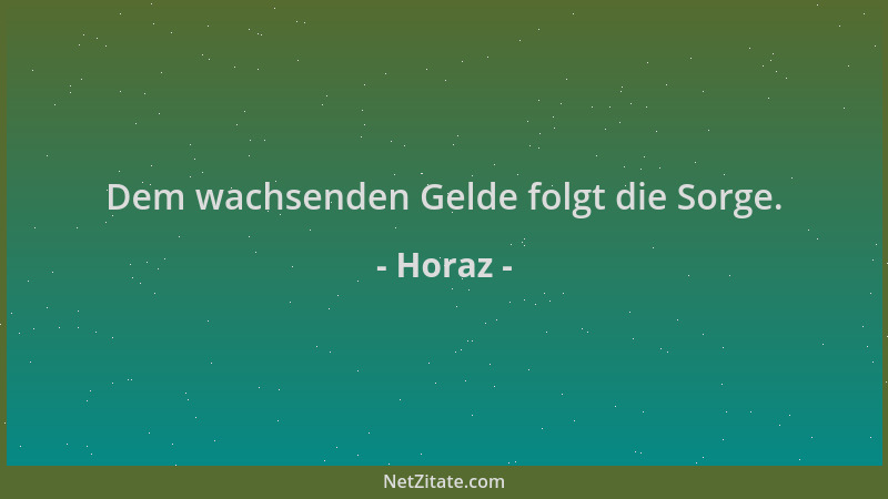 Horaz - Dem wachsenden Gelde folgt die Sorge....