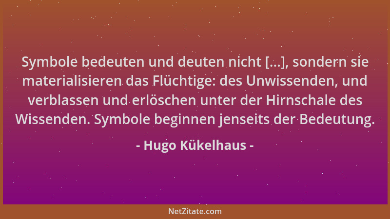 Hugo Kükelhaus - Symbole bedeuten und deuten nicht [...], sondern sie materialisieren das Flüchtige: des Unwissenden, und v...