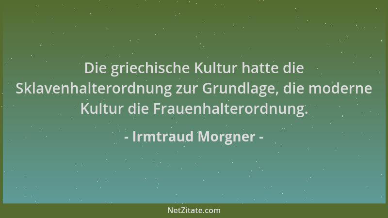Irmtraud Morgner - Die griechische Kultur hatte die Sklavenhalterordnung zur Grundlage, die moderne Kultur die Frauenhalter...