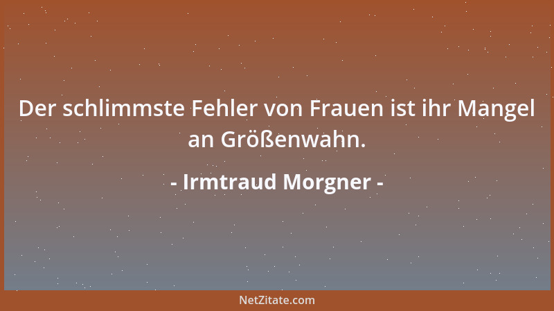 Irmtraud Morgner - Der schlimmste Fehler von Frauen ist ihr Mangel an Größenwahn....