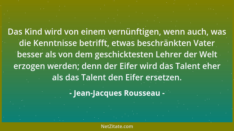 Jean-Jacques Rousseau - Das Kind wird von einem vernünftigen, wenn auch, was die Kenntnisse betrifft, etwas beschränkten Va...