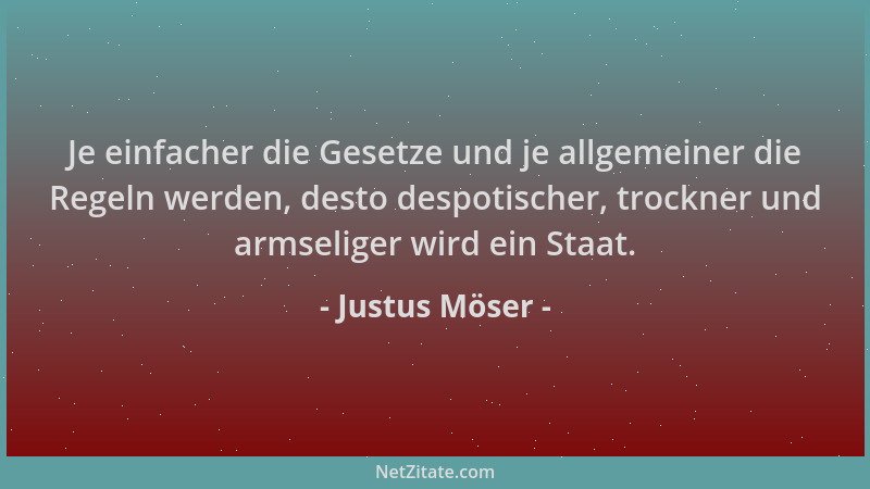 Justus Möser - Je einfacher die Gesetze und je allgemeiner die Regeln werden, desto despotischer, trockner und armseliger w...