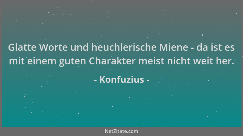 Konfuzius - Glatte Worte und heuchlerische Miene - da ist es mit einem guten Charakter meist nicht weit her....
