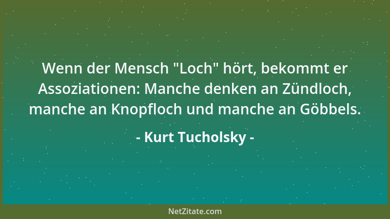 Kurt Tucholsky - Wenn der Mensch  "Loch " hört, bekommt er Assoziationen: Manche denken an Zündloch, manche an Knopfloch und...