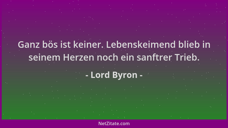 Lord Byron - Ganz bös ist keiner. Lebenskeimend blieb in seinem Herzen noch ein sanftrer Trieb....