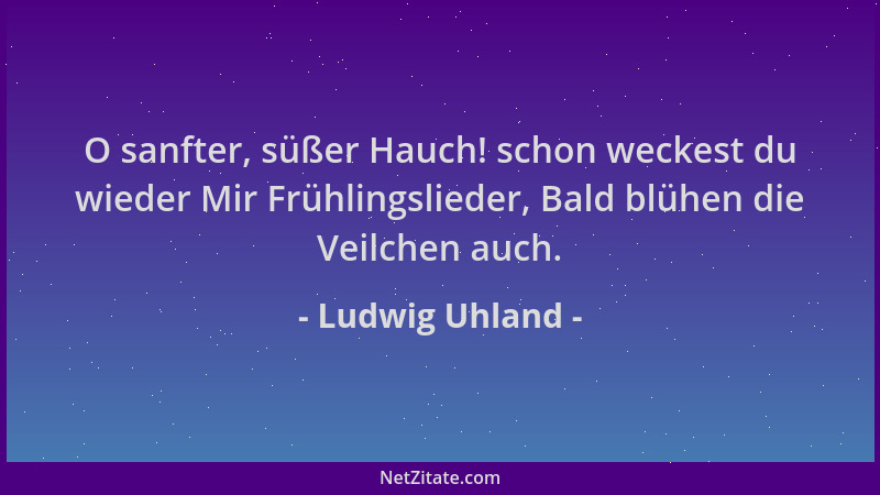 Ludwig Uhland - O sanfter, süßer Hauch! schon weckest du wieder Mir Frühlingslieder, Bald blühen die Veilchen auch....