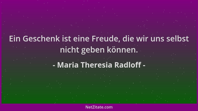 Maria Theresia Radloff - Ein Geschenk ist eine Freude, die wir uns selbst nicht geben können....