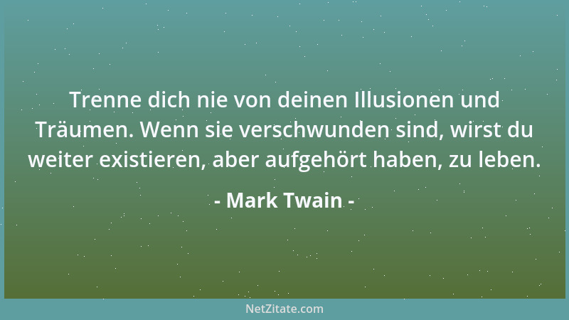 Mark Twain - Trenne dich nie von deinen Illusionen und Träumen. Wenn sie verschwunden sind, wirst du weiter existieren, abe...