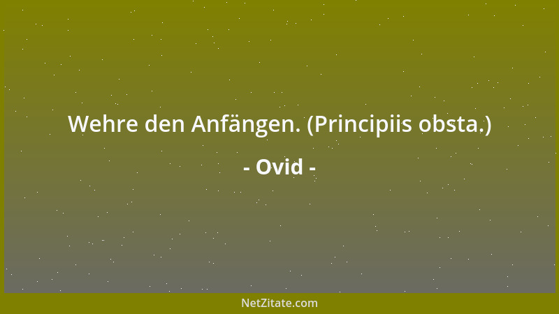 Ovid - Wehre den Anfängen. (Principiis obsta.)...