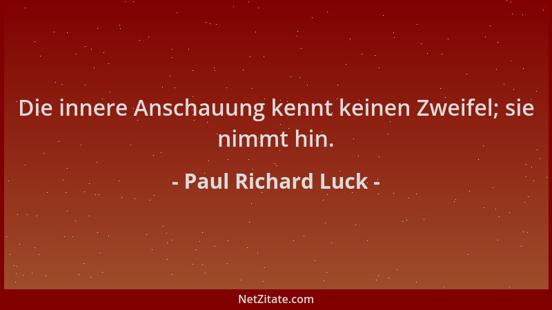 Paul Richard Luck - Die innere Anschauung kennt keinen Zweifel; sie nimmt hin....