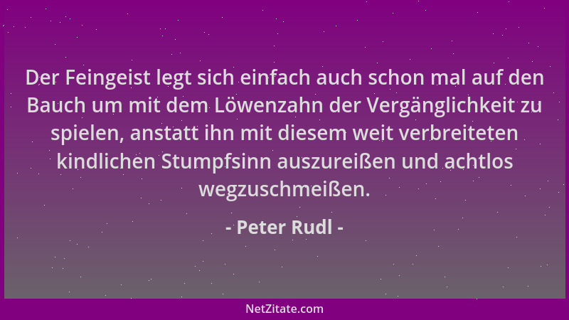 Peter Rudl - Der Feingeist legt sich einfach auch schon mal auf den Bauch um mit dem Löwenzahn der Vergänglichkeit zu spiel...