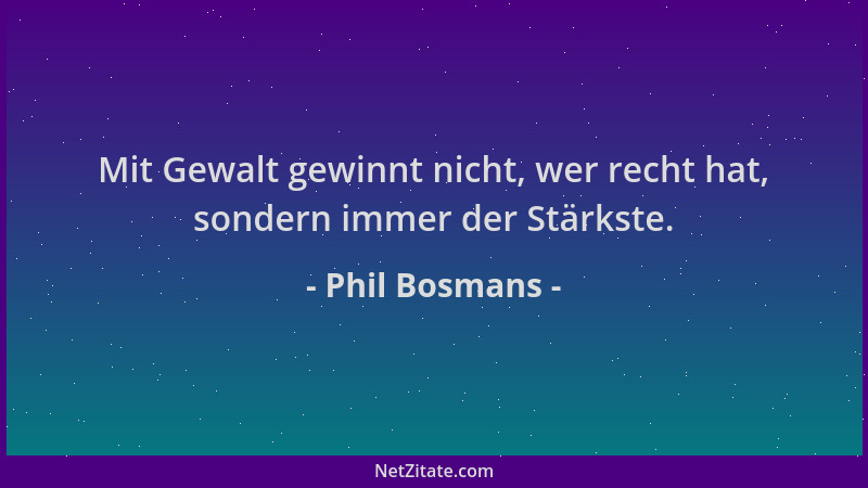 Phil Bosmans - Mit Gewalt gewinnt nicht, wer recht hat, sondern immer der Stärkste....