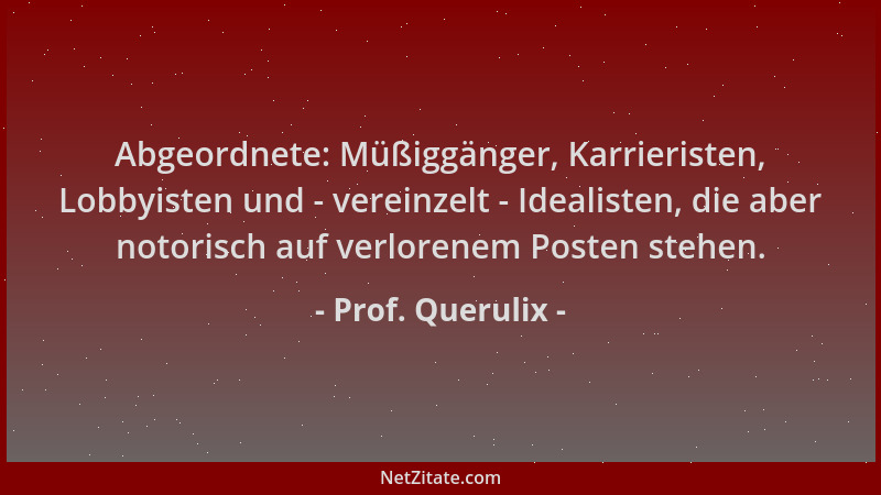 Prof. Querulix - Abgeordnete: Müßiggänger, Karrieristen, Lobbyisten und - vereinzelt - Idealisten, die aber notorisch auf v...