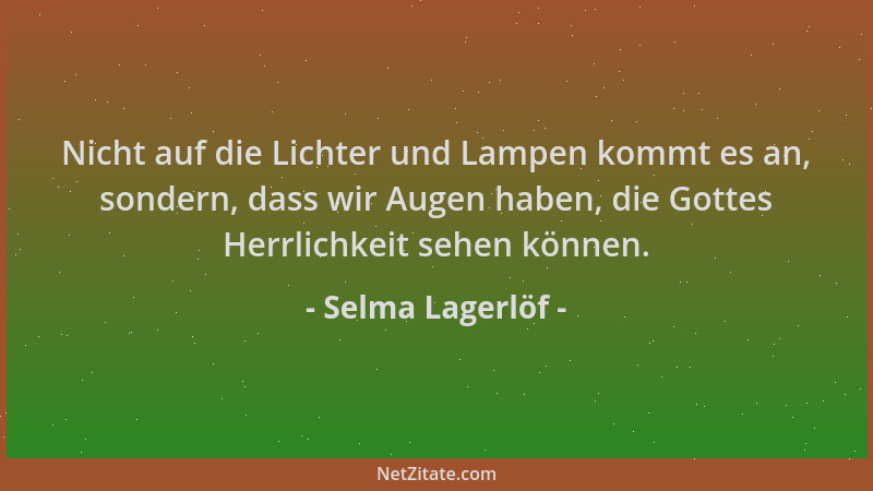 Selma Lagerlöf - Nicht auf die Lichter und Lampen kommt es an, sondern, dass wir Augen haben, die Gottes Herrlichkeit sehen...