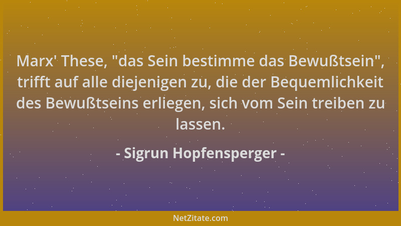 Sigrun Hopfensperger - Marx ' These,  "das Sein bestimme das Bewußtsein ", trifft auf alle diejenigen zu, die der Bequemlichke...