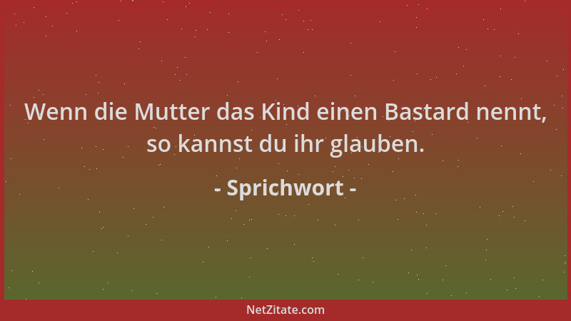 Sprichwort - Wenn die Mutter das Kind einen Bastard nennt, so kannst du ihr glauben....