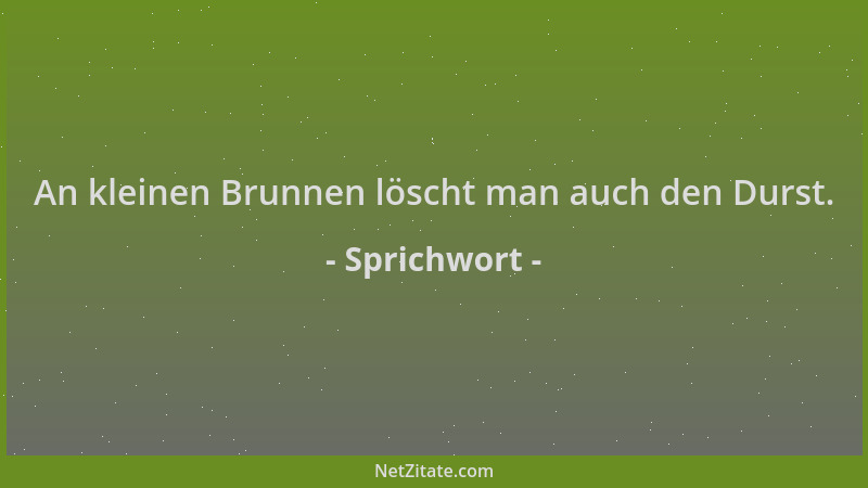 Sprichwort - An kleinen Brunnen löscht man auch den Durst....