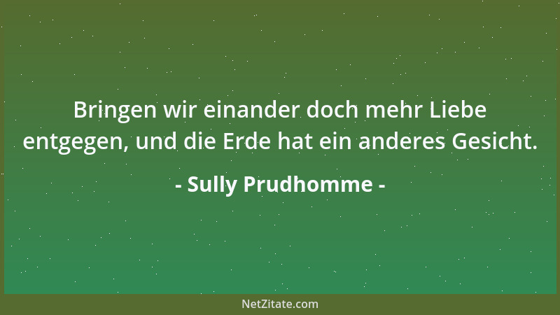 Sully Prudhomme - Bringen wir einander doch mehr Liebe entgegen, und die Erde hat ein anderes Gesicht....