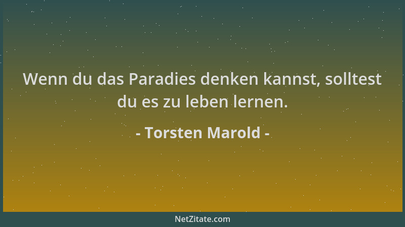 Torsten Marold - Wenn du das Paradies denken kannst, solltest du es zu leben lernen....