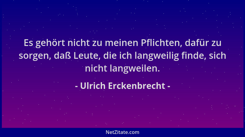 Ulrich Erckenbrecht - Es gehört nicht zu meinen Pflichten, dafür zu sorgen, daß Leute, die ich langweilig finde, sich nicht...