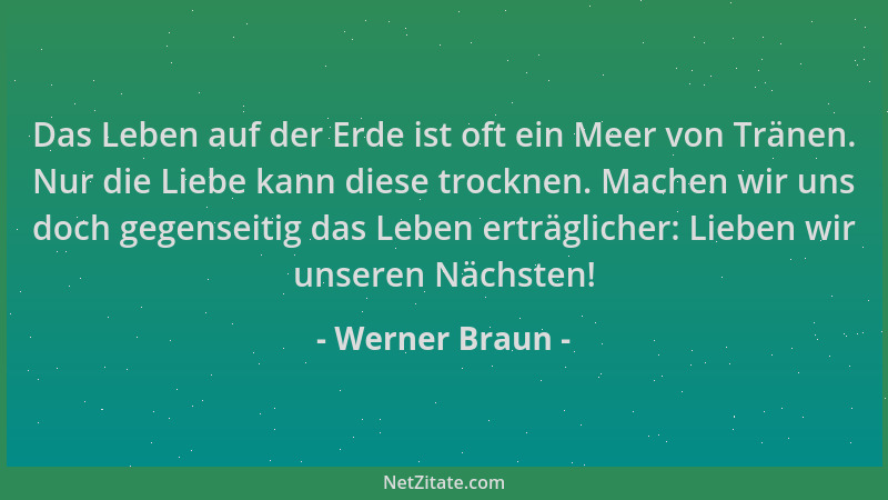 Werner Braun - Das Leben auf der Erde ist oft ein Meer von Tränen. Nur die Liebe kann diese trocknen. Machen wir uns doch g...