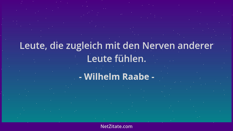 Wilhelm Raabe - Leute, die zugleich mit den Nerven anderer Leute fühlen....