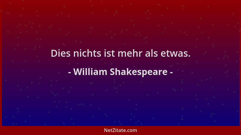William Shakespeare - Dies nichts ist mehr als etwas....