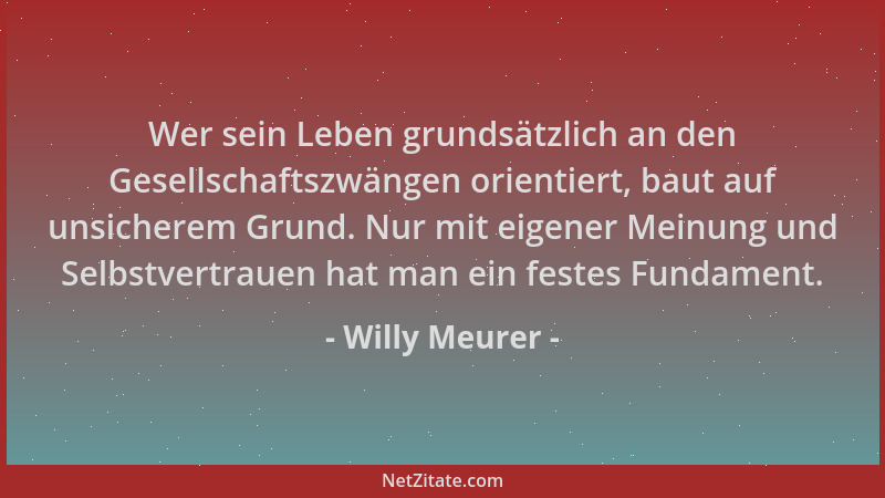 Willy Meurer - Wer sein Leben grundsätzlich an den Gesellschaftszwängen orientiert, baut auf unsicherem Grund. Nur mit eige...