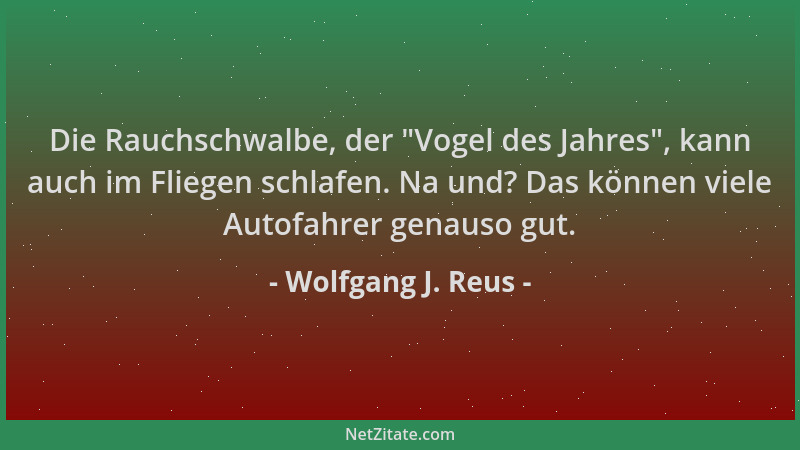 Wolfgang J. Reus - Die Rauchschwalbe, der  "Vogel des Jahres ", kann auch im Fliegen schlafen. Na und? Das können viele Autof...