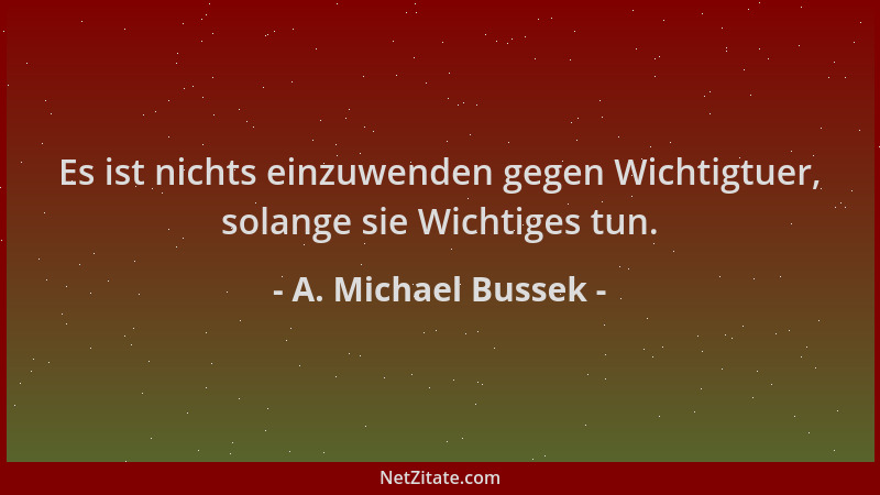 A. Michael Bussek - Es ist nichts einzuwenden gegen Wichtigtuer, solange sie Wichtiges tun....