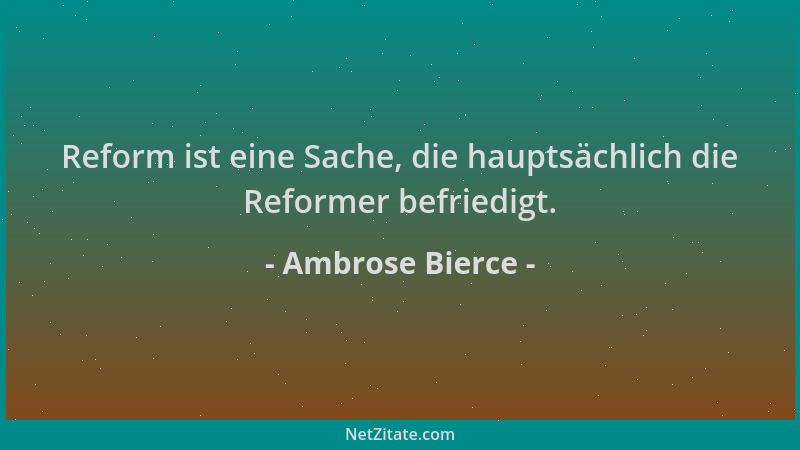Ambrose Bierce - Reform ist eine Sache, die hauptsächlich die Reformer befriedigt....