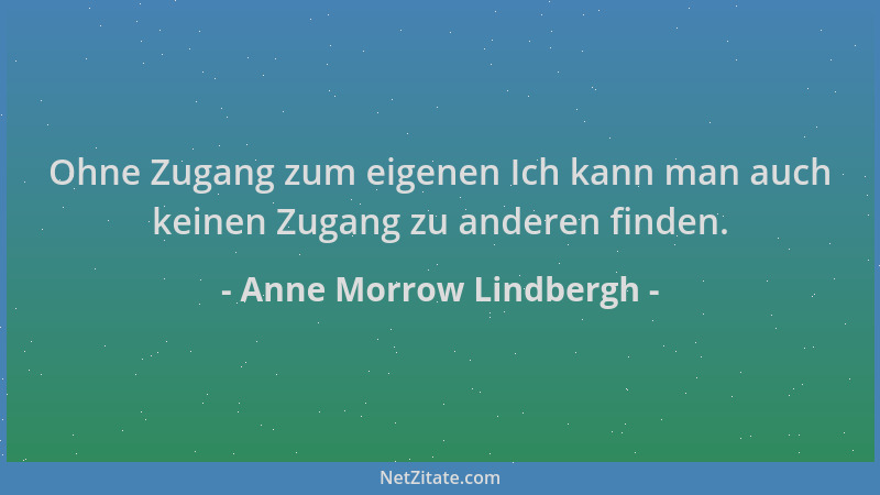 Anne Morrow Lindbergh - Ohne Zugang zum eigenen Ich kann man auch keinen Zugang zu anderen finden....
