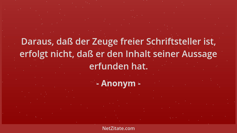 Anonym - Daraus, daß der Zeuge freier Schriftsteller ist, erfolgt nicht, daß er den Inhalt seiner Aussage erfunden hat....