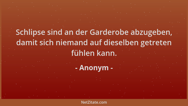 Anonym - Schlipse sind an der Garderobe abzugeben, damit sich niemand auf dieselben getreten fühlen kann....
