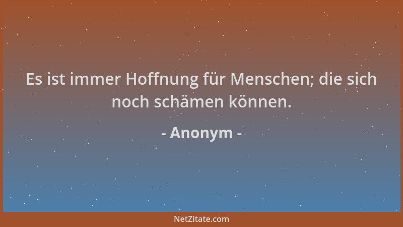 Anonym - Es ist immer Hoffnung für Menschen; die sich noch schämen können....