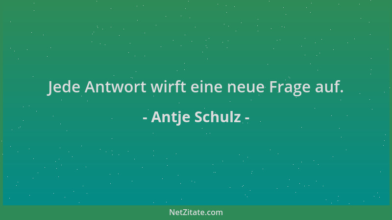 Antje Schulz - Jede Antwort wirft eine neue Frage auf....