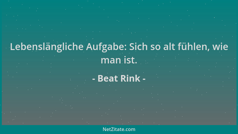 Beat Rink - Lebenslängliche Aufgabe: Sich so alt fühlen, wie man ist....
