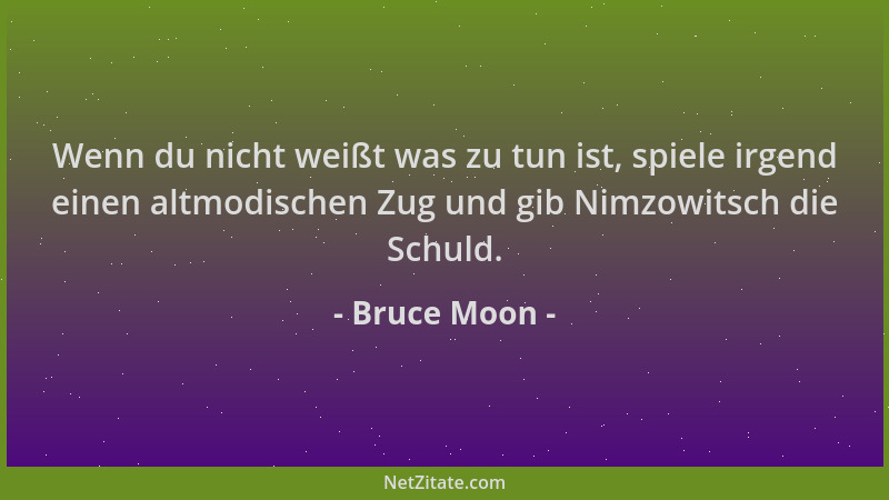 Bruce Moon - Wenn du nicht weißt was zu tun ist, spiele irgend einen altmodischen Zug und gib Nimzowitsch die Schuld....