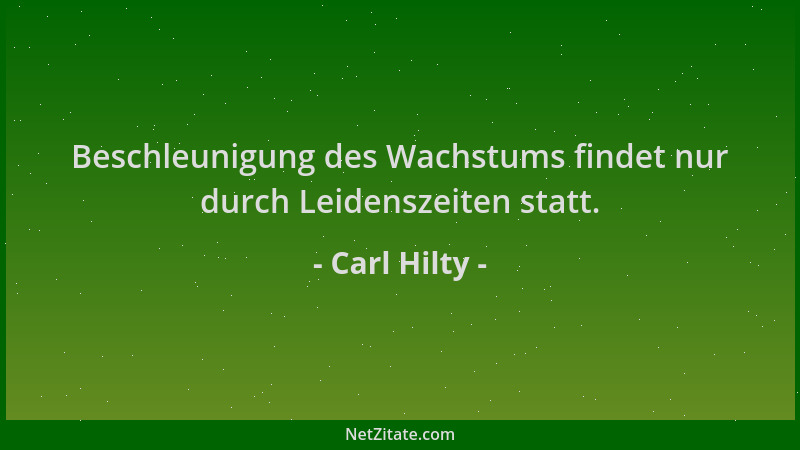 Carl Hilty - Beschleunigung des Wachstums findet nur durch Leidenszeiten statt....