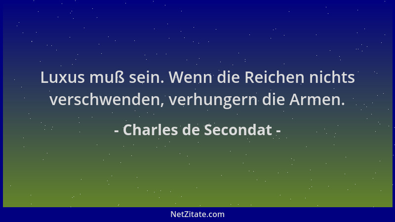 Charles de Secondat - Luxus muß sein. Wenn die Reichen nichts verschwenden, verhungern die Armen....