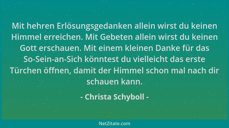Christa Schyboll - Mit hehren Erlösungsgedanken allein wirst du keinen Himmel erreichen. Mit Gebeten allein wirst du keinen...