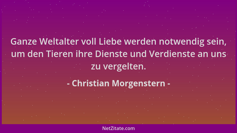 Christian Morgenstern - Ganze Weltalter voll Liebe werden notwendig sein, um den Tieren ihre Dienste und Verdienste an uns...