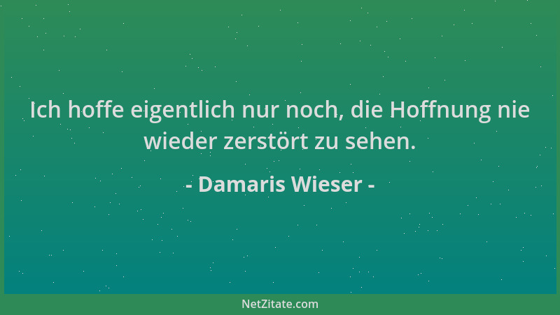 Damaris Wieser - Ich hoffe eigentlich nur noch, die Hoffnung nie wieder zerstört zu sehen....