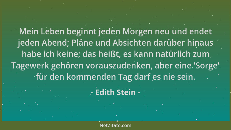 Edith Stein - Mein Leben beginnt jeden Morgen neu und endet jeden Abend; Pläne und Absichten darüber hinaus habe ich keine;...
